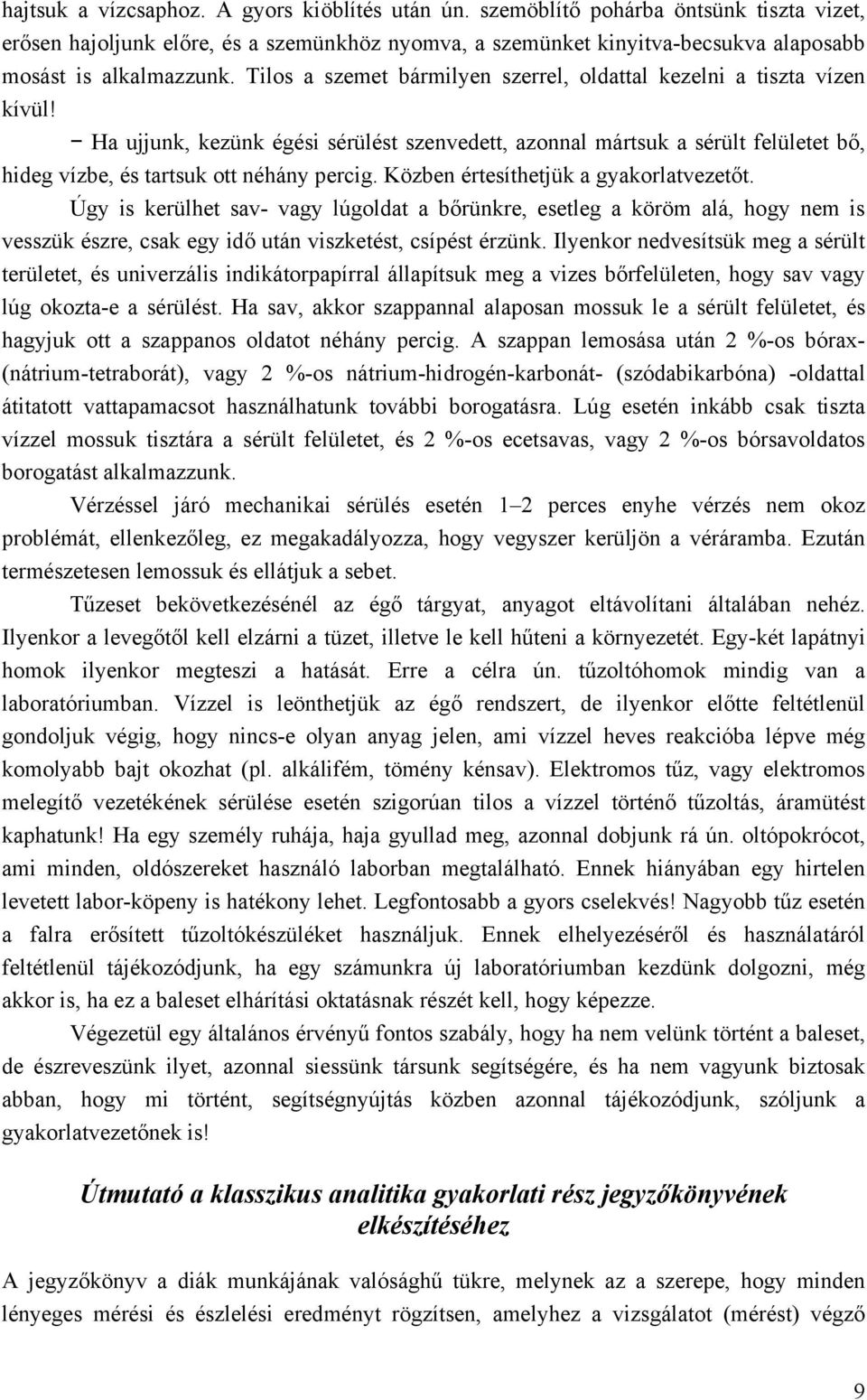 Tilos a szemet bármilyen szerrel, oldattal kezelni a tiszta vízen kívül! Ha ujjunk, kezünk égési sérülést szenvedett, azonnal mártsuk a sérült felületet bő, hideg vízbe, és tartsuk ott néhány percig.