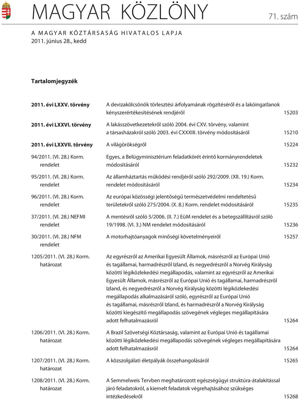 törvény, valamint a társasházakról szóló 2003. évi CXXXIII. törvény módosításáról 15210 2011. évi LXXVII. törvény A világörökségrõl 15224 94/2011. (VI. 28.) Korm. 95/2011. (VI. 28.) Korm. 96/2011.