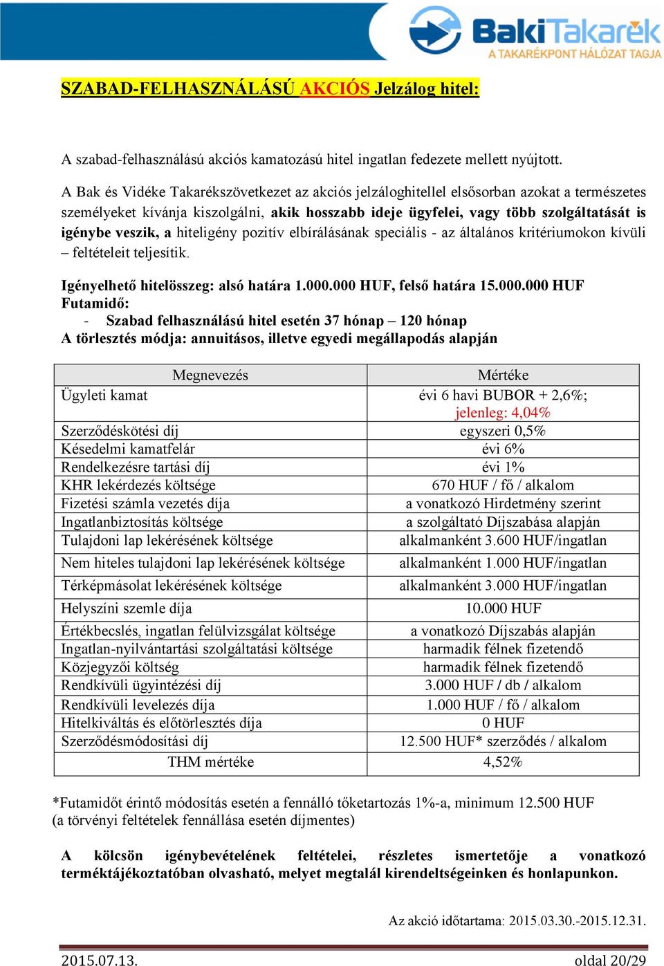 veszik, a hiteligény pozitív elbírálásának speciális - az általános kritériumokon kívüli feltételeit teljesítik. Igényelhető hitelösszeg: alsó határa 1.000.