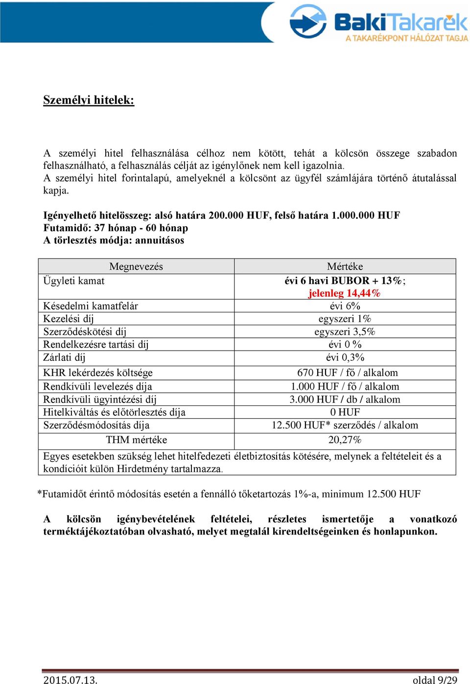 00 Futamidő: 37 hónap - 60 hónap A törlesztés módja: annuitásos Ügyleti kamat évi 6 havi BUBOR + 13%; jelenleg 14,44% Kezelési díj egyszeri 1% Szerződéskötési díj egyszeri 3,5% Rendelkezésre tartási