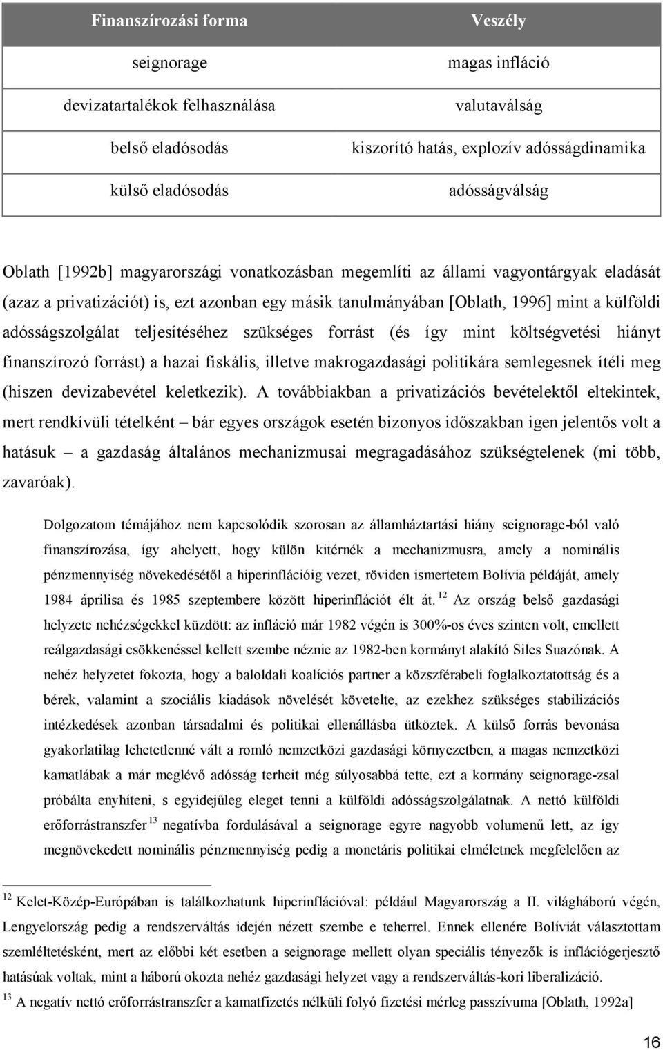 teljesítéséhez szükséges forrást (és így mint költségvetési hiányt finanszírozó forrást) a hazai fiskális, illetve makrogazdasági politikára semlegesnek ítéli meg (hiszen devizabevétel keletkezik).