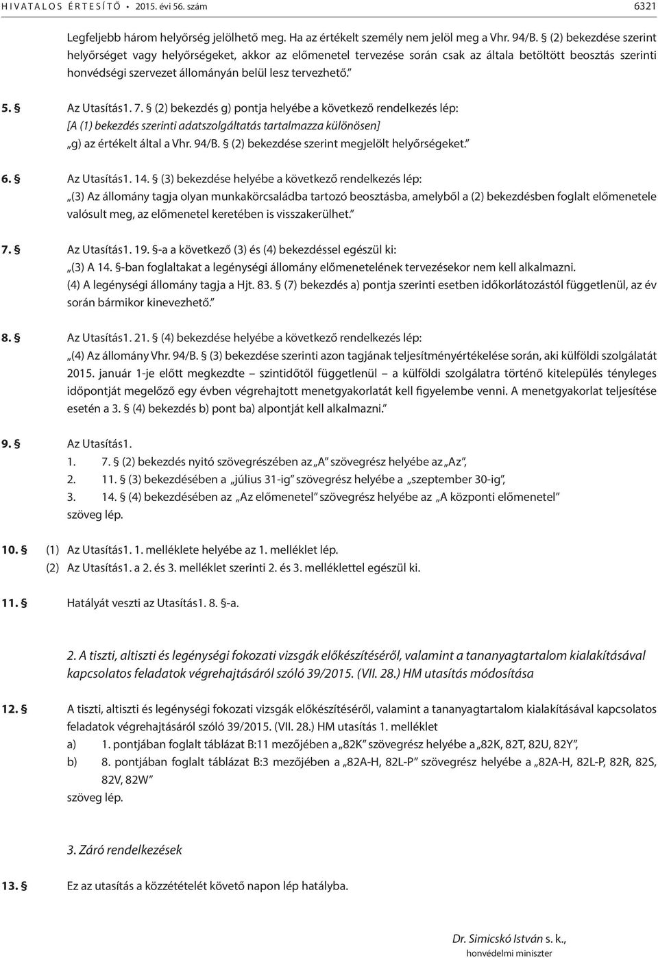 Az Utasítás1. 7. (2) bekezdés g) pontja helyébe a következő rendelkezés lép: [A (1) bekezdés szerinti adatszolgáltatás tartalmazza különösen] g) az értékelt által a Vhr. 94/B.