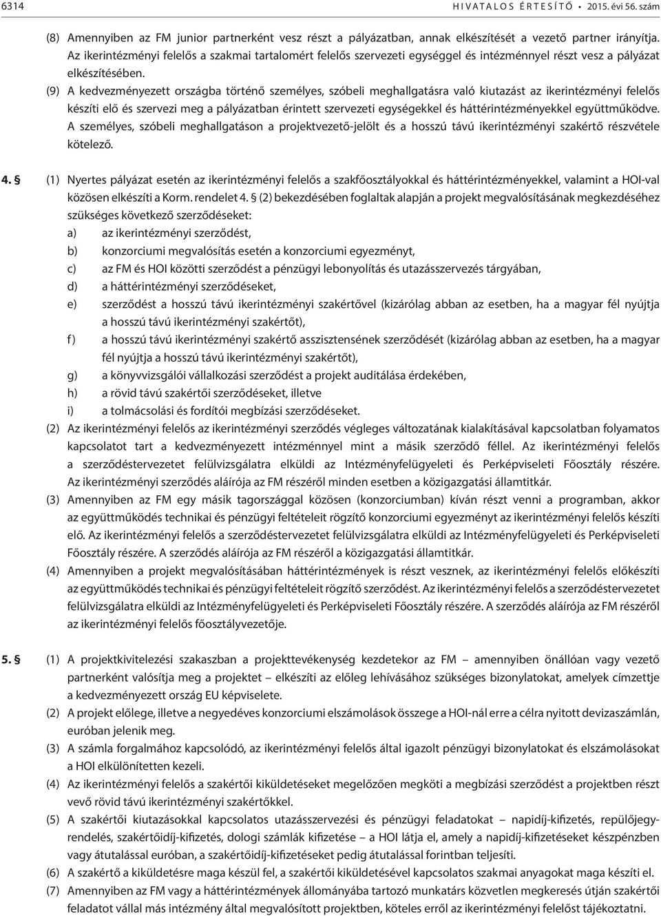 (9) A kedvezményezett országba történő személyes, szóbeli meghallgatásra való kiutazást az ikerintézményi felelős készíti elő és szervezi meg a pályázatban érintett szervezeti egységekkel és