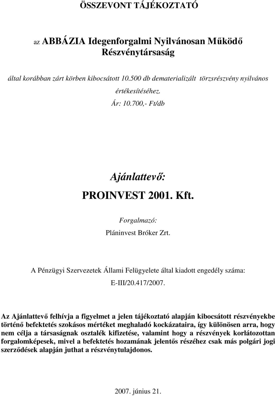 Az Ajánlattevı felhívja a figyelmet a jelen tájékoztató alapján kibocsátott részvényekbe történı befektetés szokásos mértéket meghaladó kockázataira, így különösen arra, hogy nem célja a