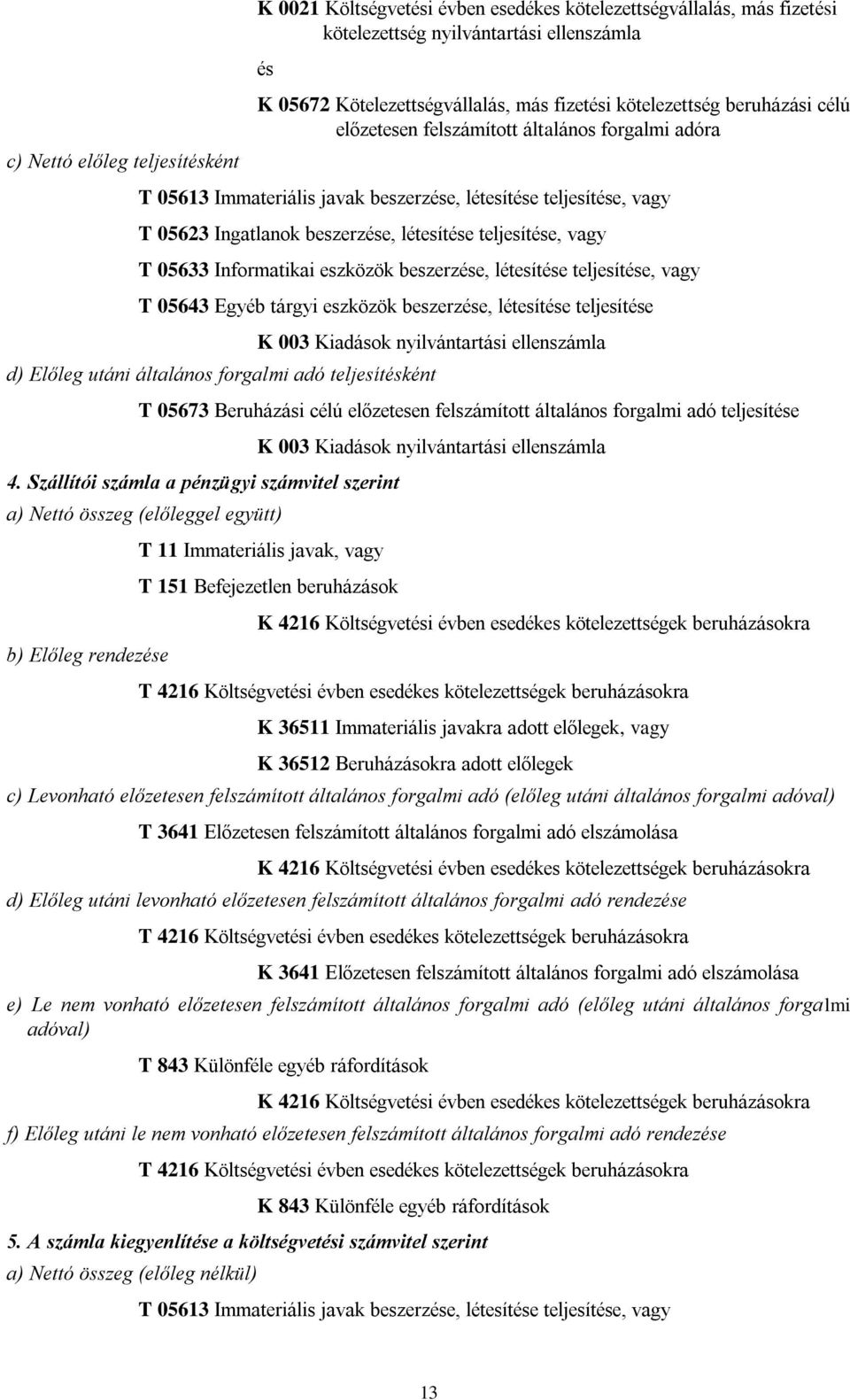 teljesíte, vagy T 05643 Egyéb tárgyi eszközök beszerze, létesíte teljesíte K 003 Kiadások nyilvántartási ellenszámla d) Előleg utáni általános forgalmi adó teljesítként T 05673 Beruházási célú