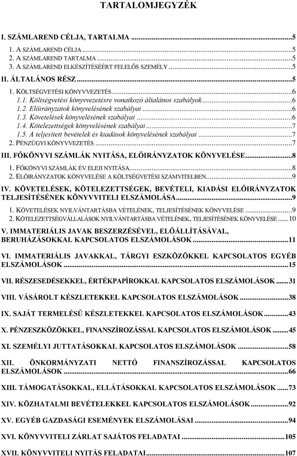 ..7 1.5. A teljesített bevételek kiadások könyvelének szabályai...7 2. PÉNZÜGYI KÖNYVVEZETÉS...7 III. FŐKÖNYVI SZÁMLÁK NYITÁSA, ELŐIRÁNYZATOK KÖNYVELÉSE...8 1. FŐKÖNYVI SZÁMLÁK ÉV ELEJI NYITÁSA...8 2.