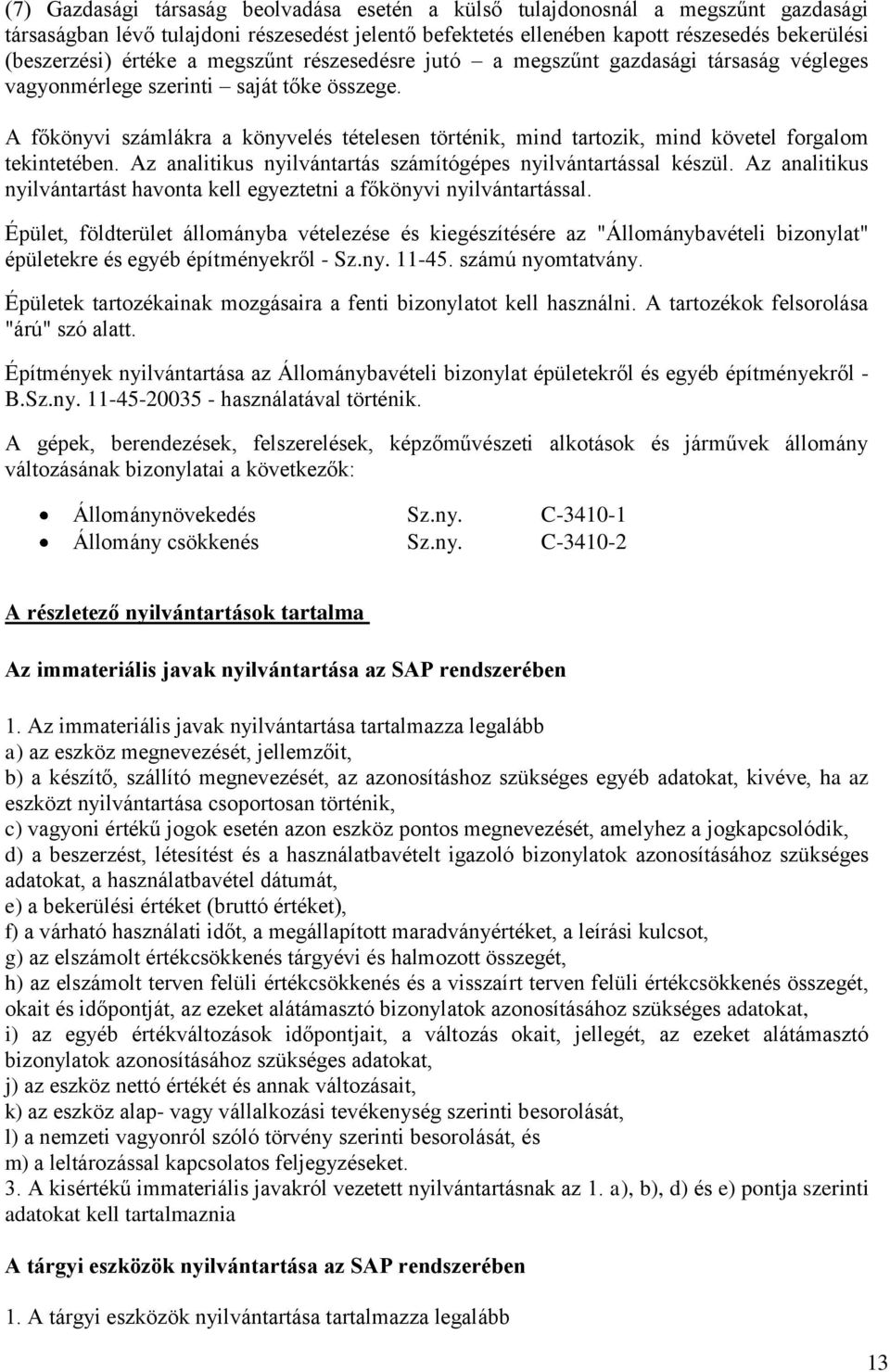 A főkönyvi számlákra a könyvelés tételesen történik, mind tartozik, mind követel forgalom tekintetében. Az analitikus nyilvántartás számítógépes nyilvántartással készül.