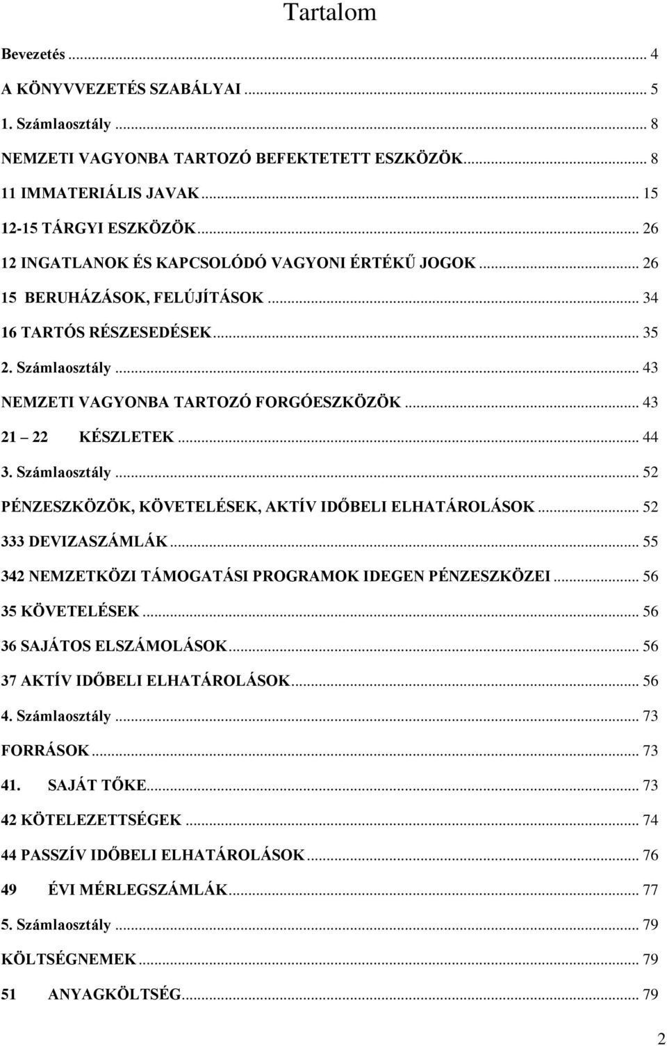 .. 43 21 22 KÉSZLETEK... 44 3. Számlaosztály... 52 PÉNZESZKÖZÖK, KÖVETELÉSEK, AKTÍV IDŐBELI ELHATÁROLÁSOK... 52 333 DEVIZASZÁMLÁK... 55 342 NEMZETKÖZI TÁMOGATÁSI PROGRAMOK IDEGEN PÉNZESZKÖZEI.