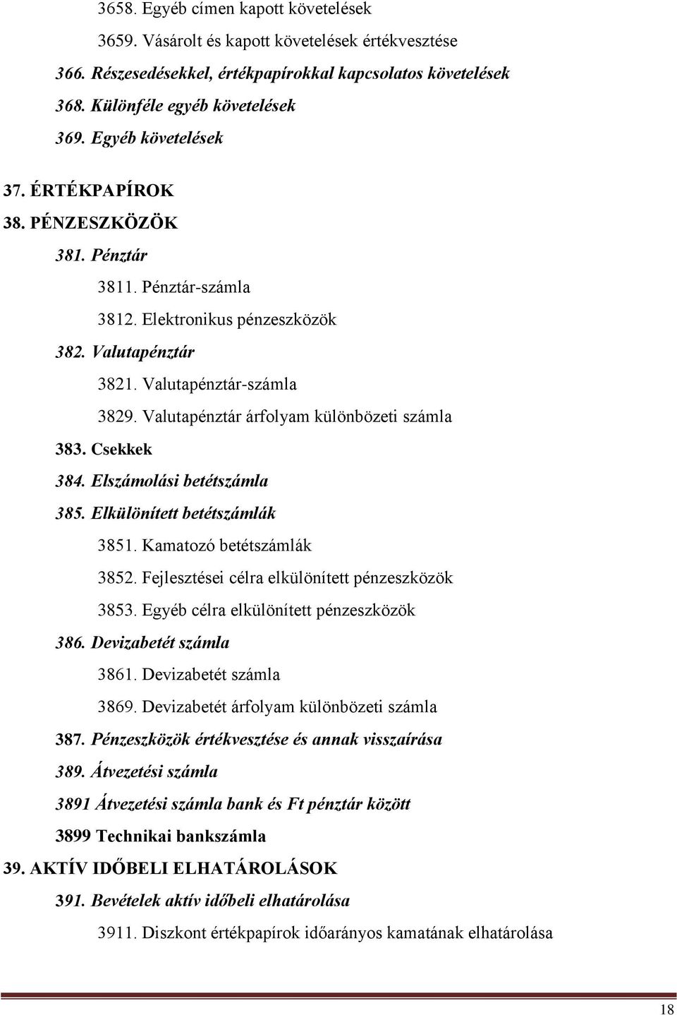 Valutapénztár árfolyam különbözeti számla 383. Csekkek 384. Elszámolási betétszámla 385. Elkülönített betétszámlák 3851. Kamatozó betétszámlák 3852. Fejlesztései célra elkülönített pénzeszközök 3853.