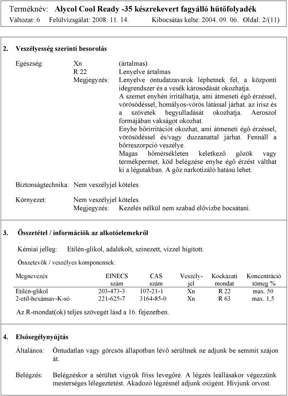 A szemet enyhén irritálhatja, ami átmeneti égő érzéssel, vörösödéssel, homályos-vörös látással járhat. az írisz és a szövetek begyulladását okozhatja. Aeroszol formájában vakságot okozhat.