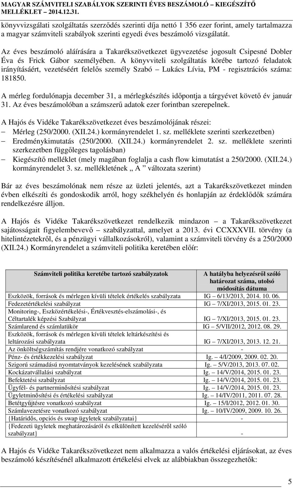 A könyvviteli szolgáltatás körébe tartozó feladatok irányításáért, vezetéséért felelős személy Szabó Lukács Lívia, PM - regisztrációs száma: 181850.