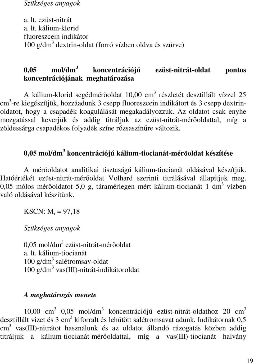 kálium-klorid segédmérőoldat 10,00 cm 3 részletét desztillált vízzel 25 cm 3 -re kiegészítjük, hozzáadunk 3 csepp fluoreszcein indikátort és 3 csepp dextrinoldatot, hogy a csapadék koagulálását