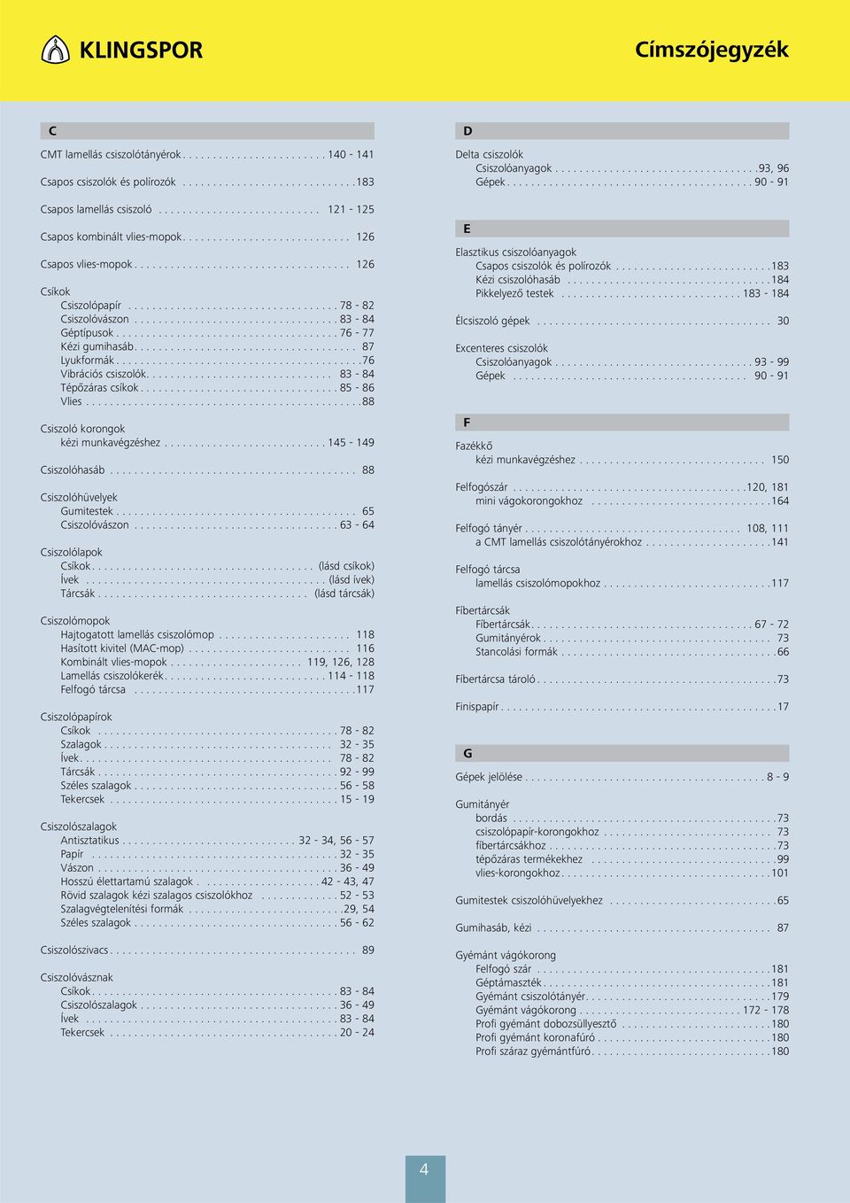 ...88 Csiszoló korongok kézi munkavégzéshez... 145-149 Csiszolóhasáb... 88 Csiszolóhüvelyek Gumitestek........................................ 65 Csiszolóvászon...63-64 Csiszolólapok Csíkok.