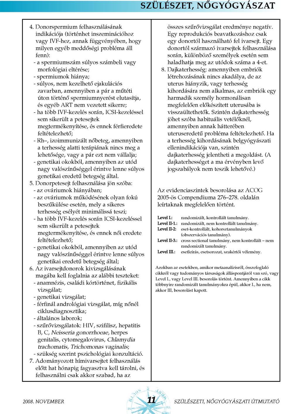 morfológiai eltérése; - spermiumok hiánya; - súlyos, nem kezelhetõ ejakulációs zavarban, amennyiben a pár a mûtéti úton történõ spermiumnyerést elutasítja, és egyéb ART nem vezetett sikerre; - ha