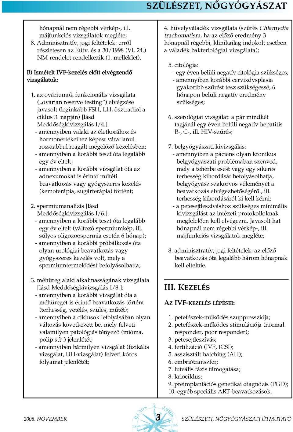 az ováriumok funkcionális vizsgálata ( ovarian reserve testing ) elvégzése javasolt (leginkább FSH, LH, ösztradiol a ciklus 3. napján) [lásd Meddõségkivizsgálás I/4.