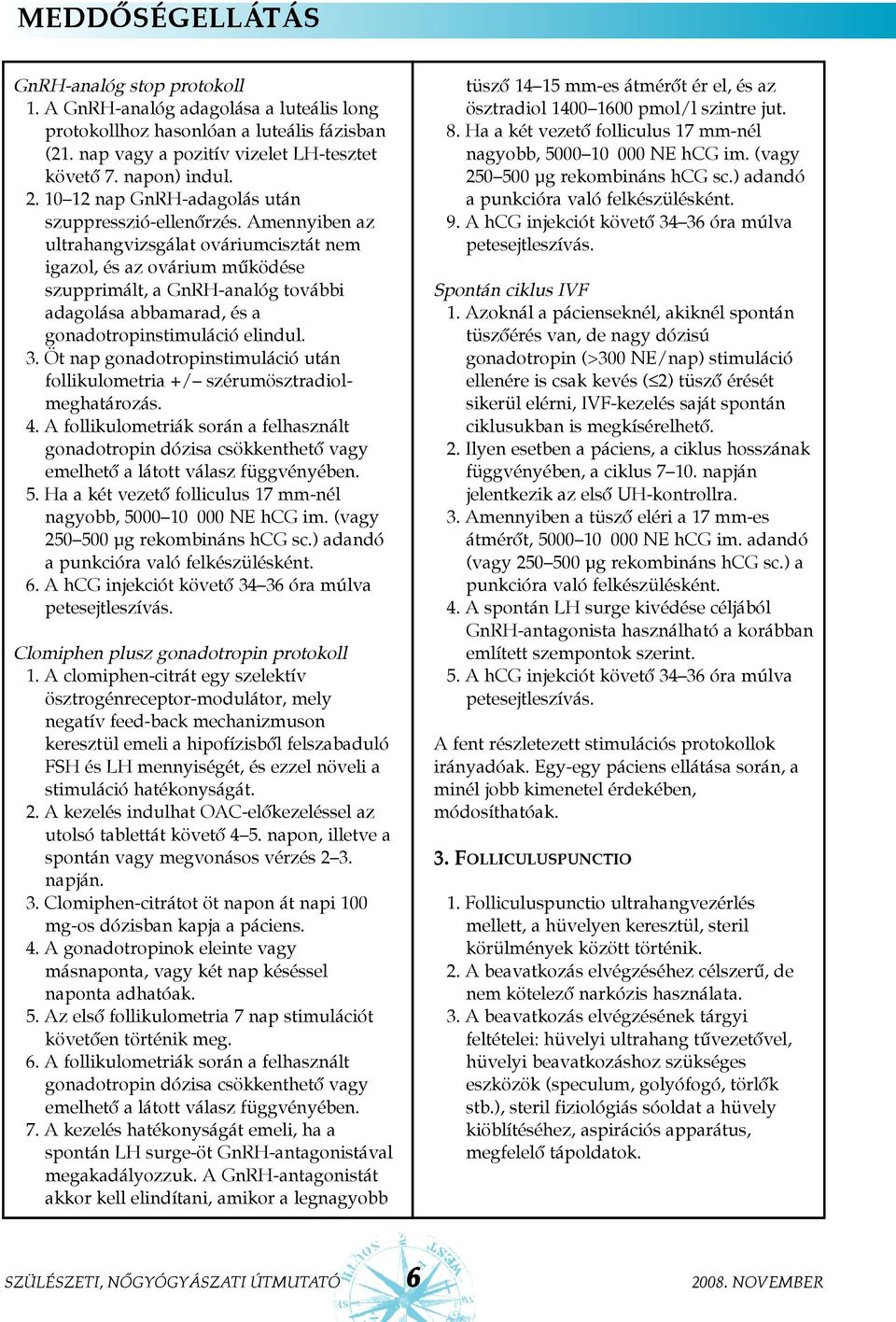 Amennyiben az ultrahangvizsgálat ováriumcisztát nem igazol, és az ovárium mûködése szupprimált, a GnRH-analóg további adagolása abbamarad, és a gonadotropinstimuláció elindul. 3.