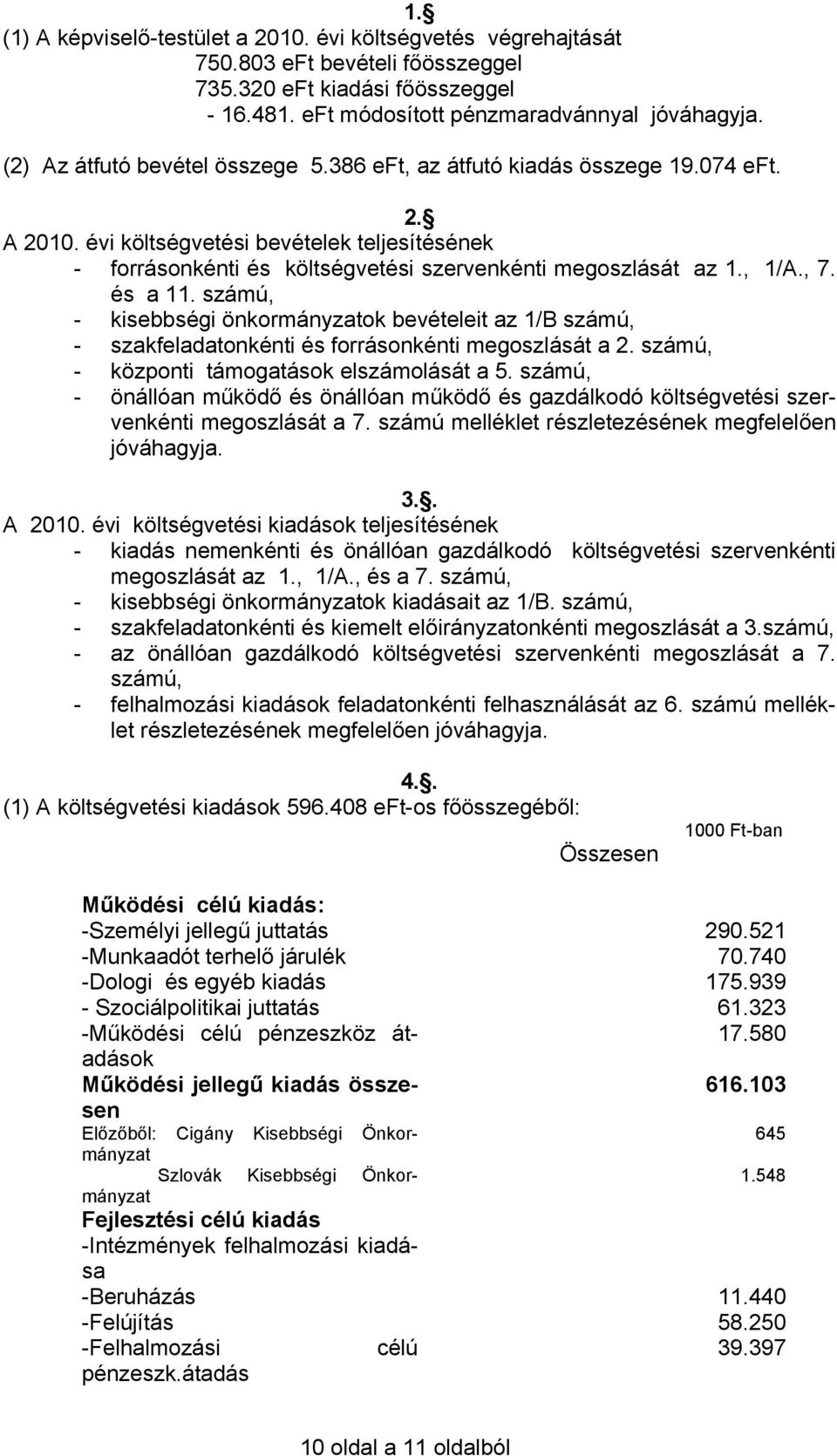 , 1/A., 7. és a 11. számú, - kisebbségi önkormányzatok bevételeit az 1/B számú, - szakfeladatonkénti és forrásonkénti megoszlását a 2. számú, - központi támogatások elszámolását a 5.