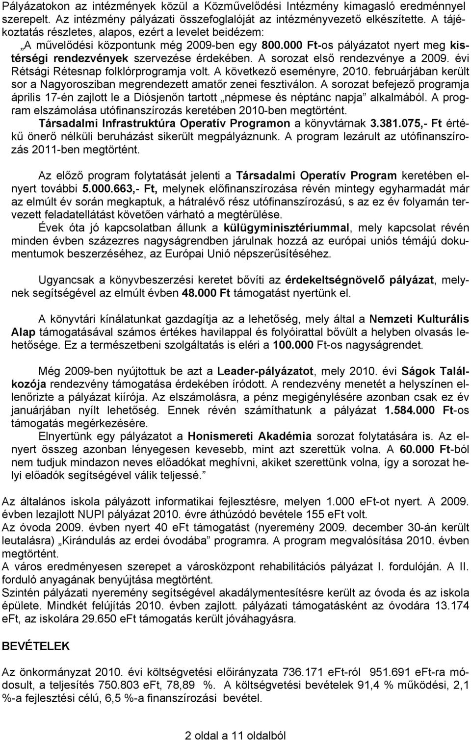 A sorozat első rendezvénye a 2009. évi Rétsági Rétesnap folklórprogramja volt. A következő eseményre, 2010. februárjában került sor a Nagyorosziban megrendezett amatőr zenei fesztiválon.