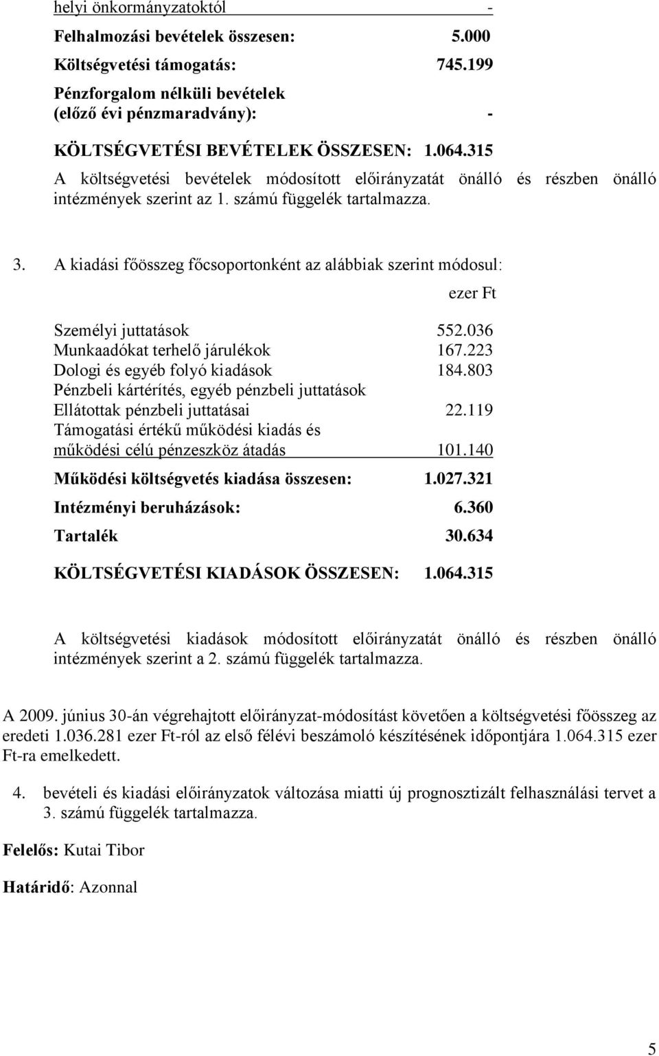 A kiadási főösszeg főcsoportonként az alábbiak szerint módosul: ezer Ft Személyi juttatások 552.036 Munkaadókat terhelő járulékok 167.223 Dologi és egyéb folyó kiadások 184.