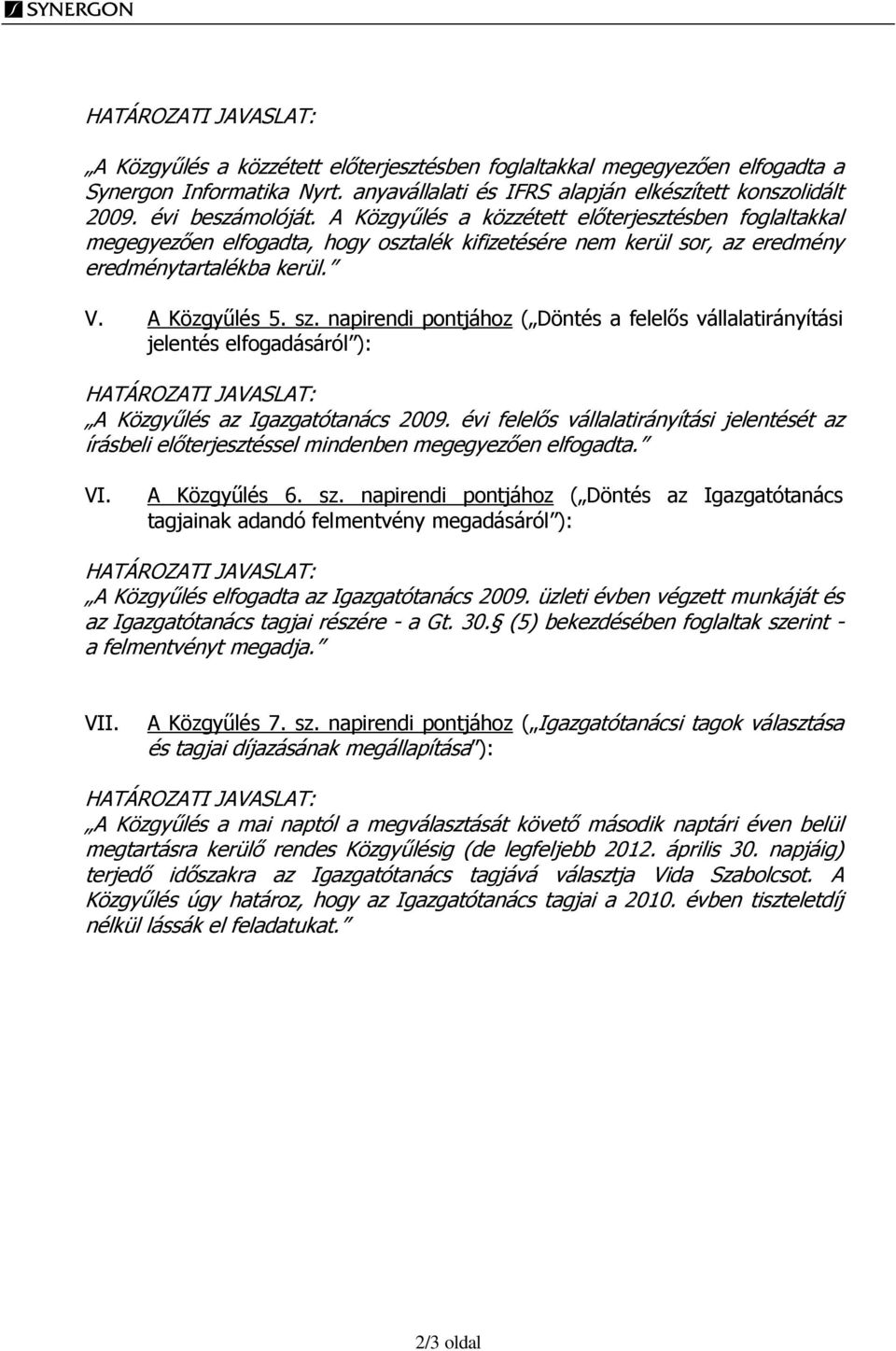 napirendi pontjához ( Döntés a felelős vállalatirányítási jelentés elfogadásáról ): HATÁROZATI JAVASLAT: A Közgyűlés az Igazgatótanács 2009.