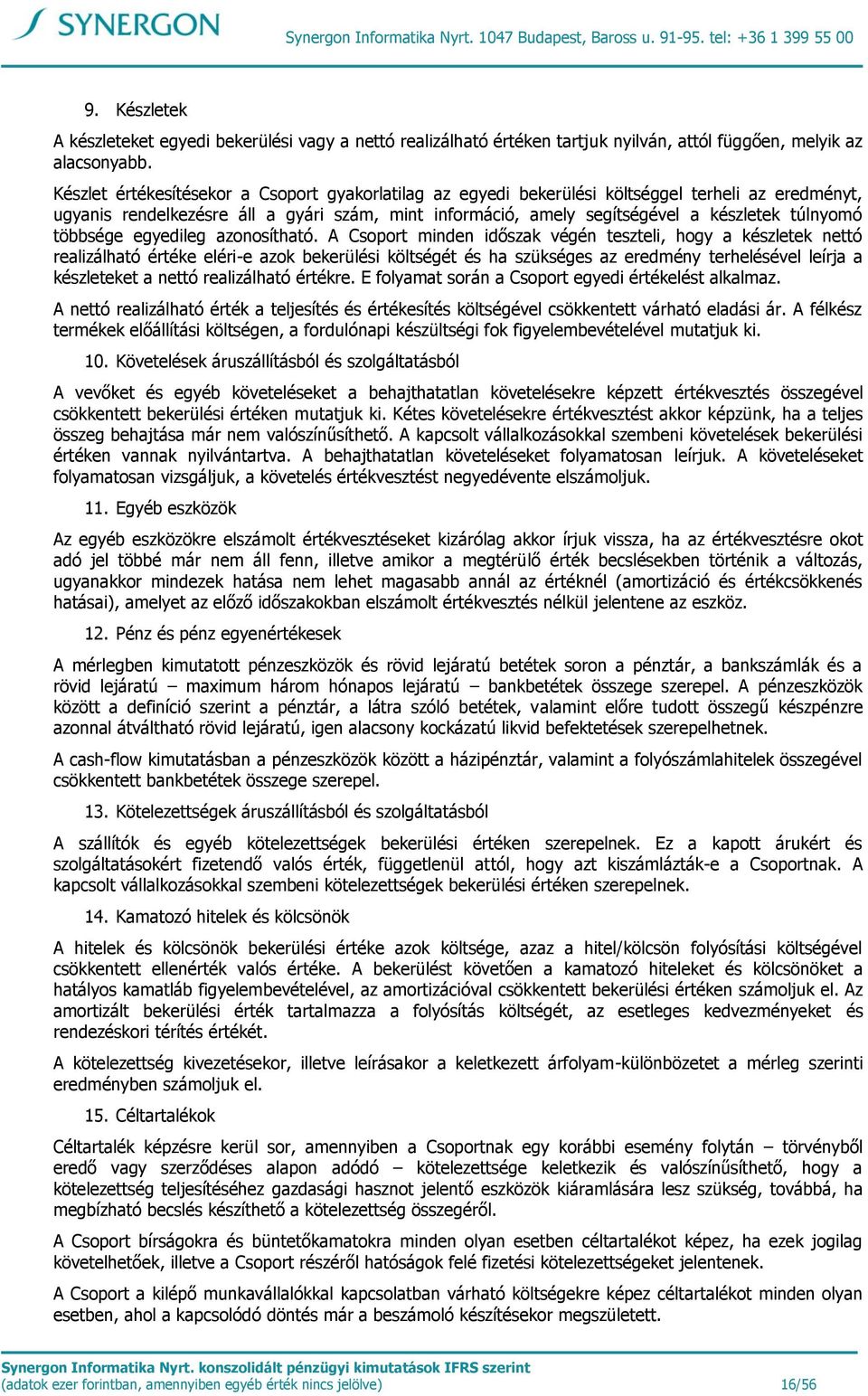 Készlet értékesítésekor a Csoport gyakorlatilag az egyedi bekerülési költséggel terheli az eredményt, ugyanis rendelkezésre áll a gyári szám, mint információ, amely segítségével a készletek túlnyomó