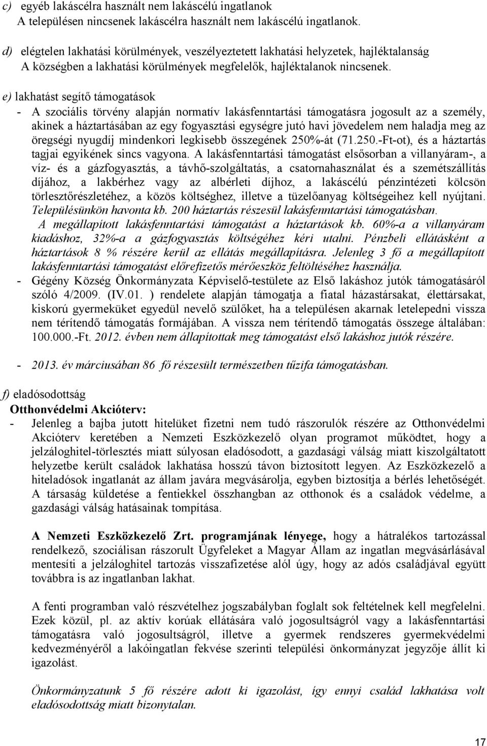 e) lakhatást segítő támogatások - A szociális törvény alapján normatív lakásfenntartási támogatásra jogosult az a személy, akinek a háztartásában az egy fogyasztási egységre jutó havi jövedelem nem