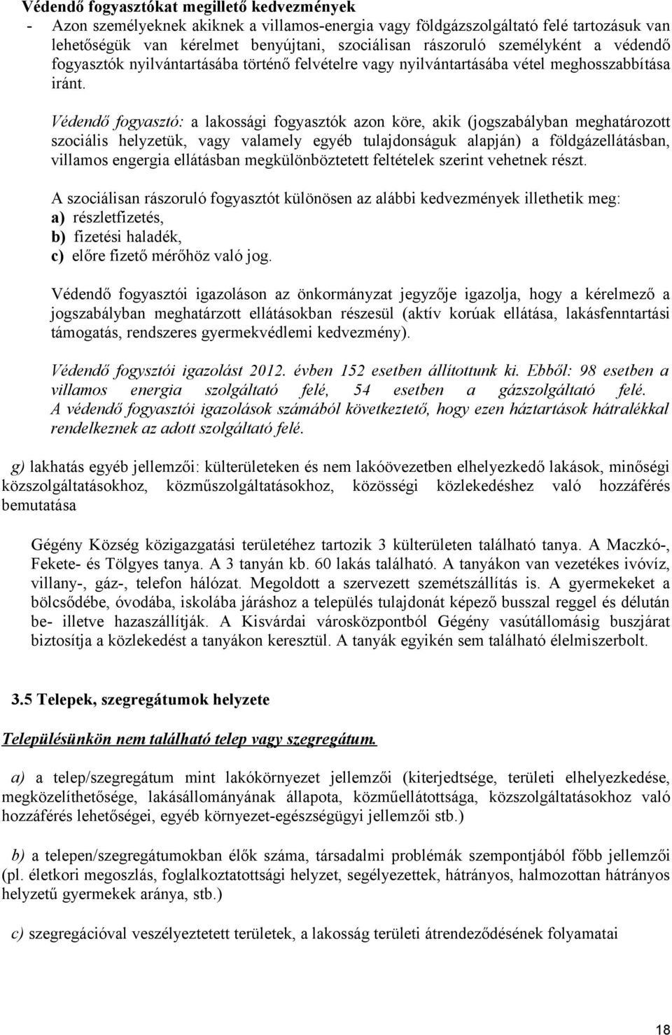 Védendő fogyasztó: a lakossági fogyasztók azon köre, akik (jogszabályban meghatározott szociális helyzetük, vagy valamely egyéb tulajdonságuk alapján) a földgázellátásban, villamos engergia