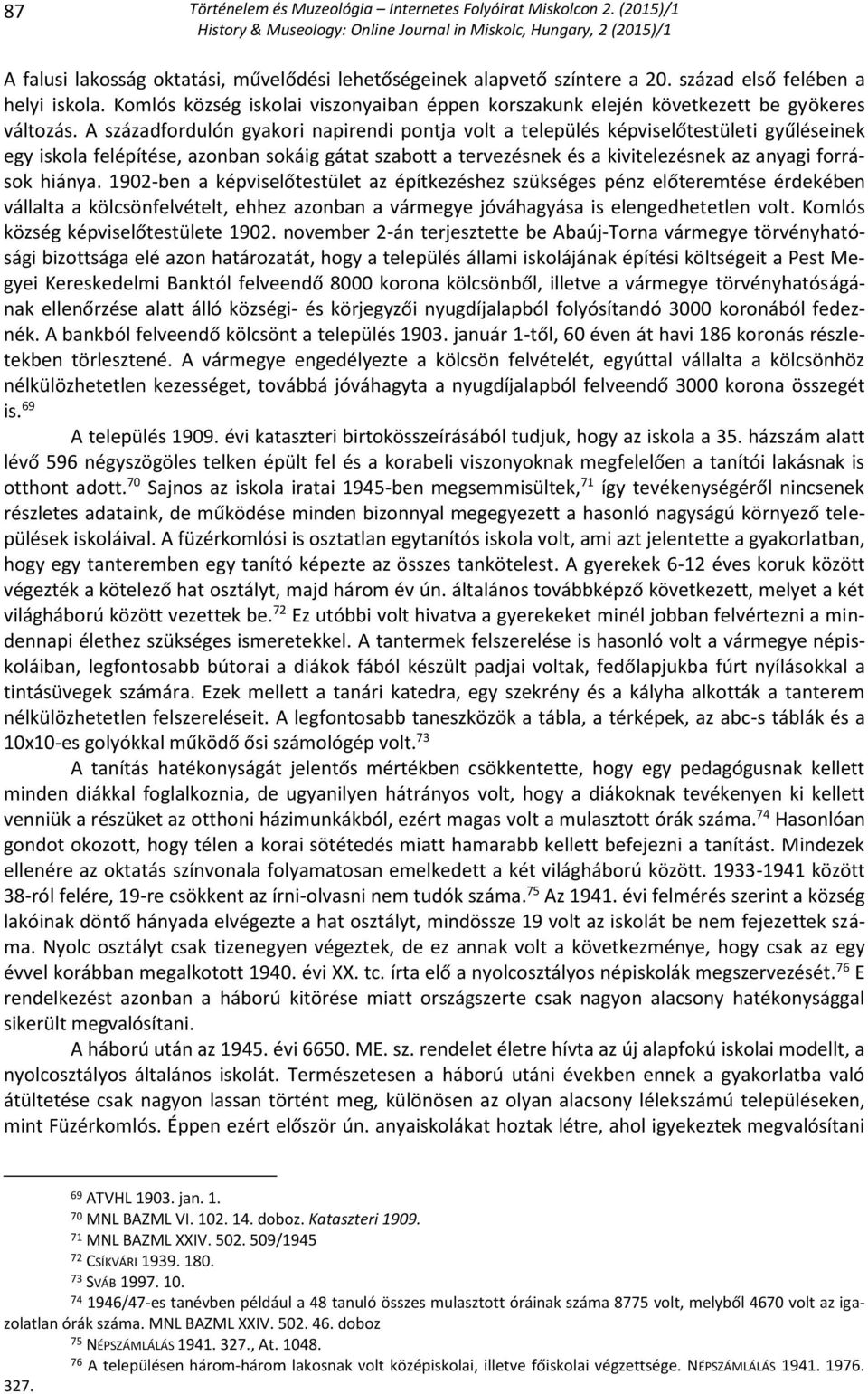 A századfordulón gyakori napirendi pontja volt a település képviselőtestületi gyűléseinek egy iskola felépítése, azonban sokáig gátat szabott a tervezésnek és a kivitelezésnek az anyagi források