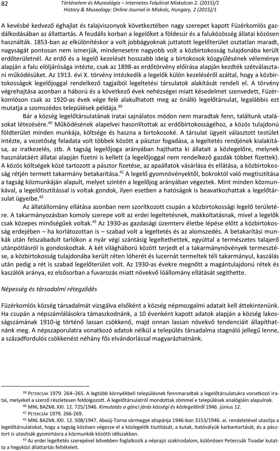 1853-ban az elkülönítéskor a volt jobbágyoknak juttatott legelőterület osztatlan maradt, nagyságát pontosan nem ismerjük, mindenesetre nagyobb volt a közbirtokosság tulajdonába került erdőterületnél.