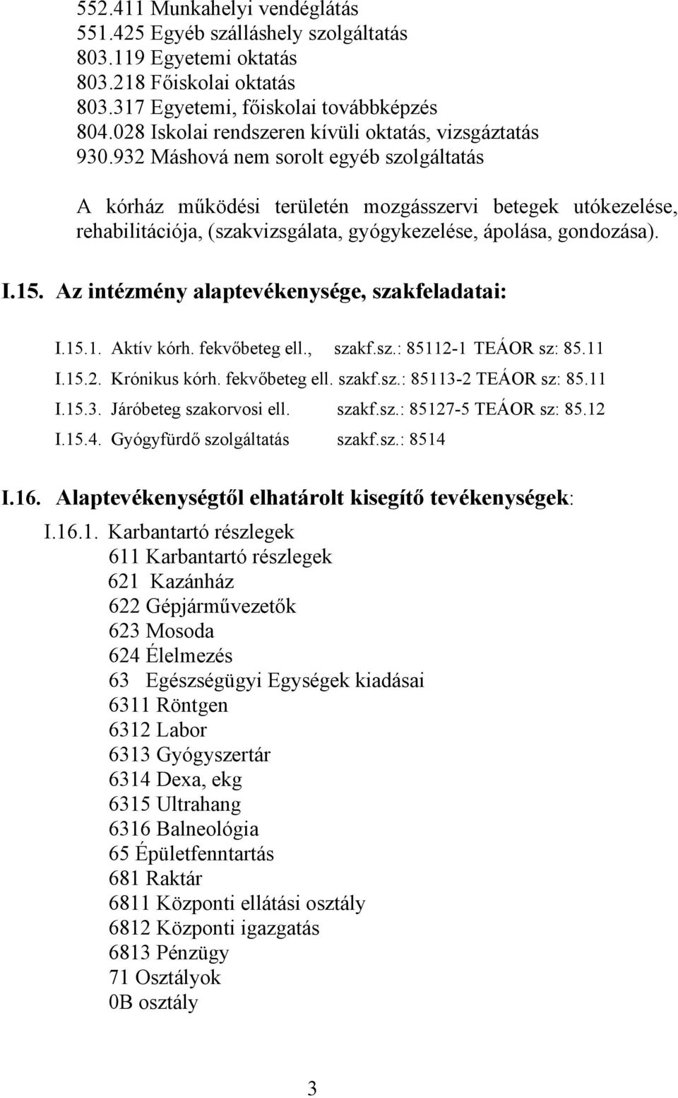 932 Máshová nem sorolt egyéb szolgáltatás A kórház működési területén mozgásszervi betegek utókezelése, rehabilitációja, (szakvizsgálata, gyógykezelése, ápolása, gondozása). I.15.