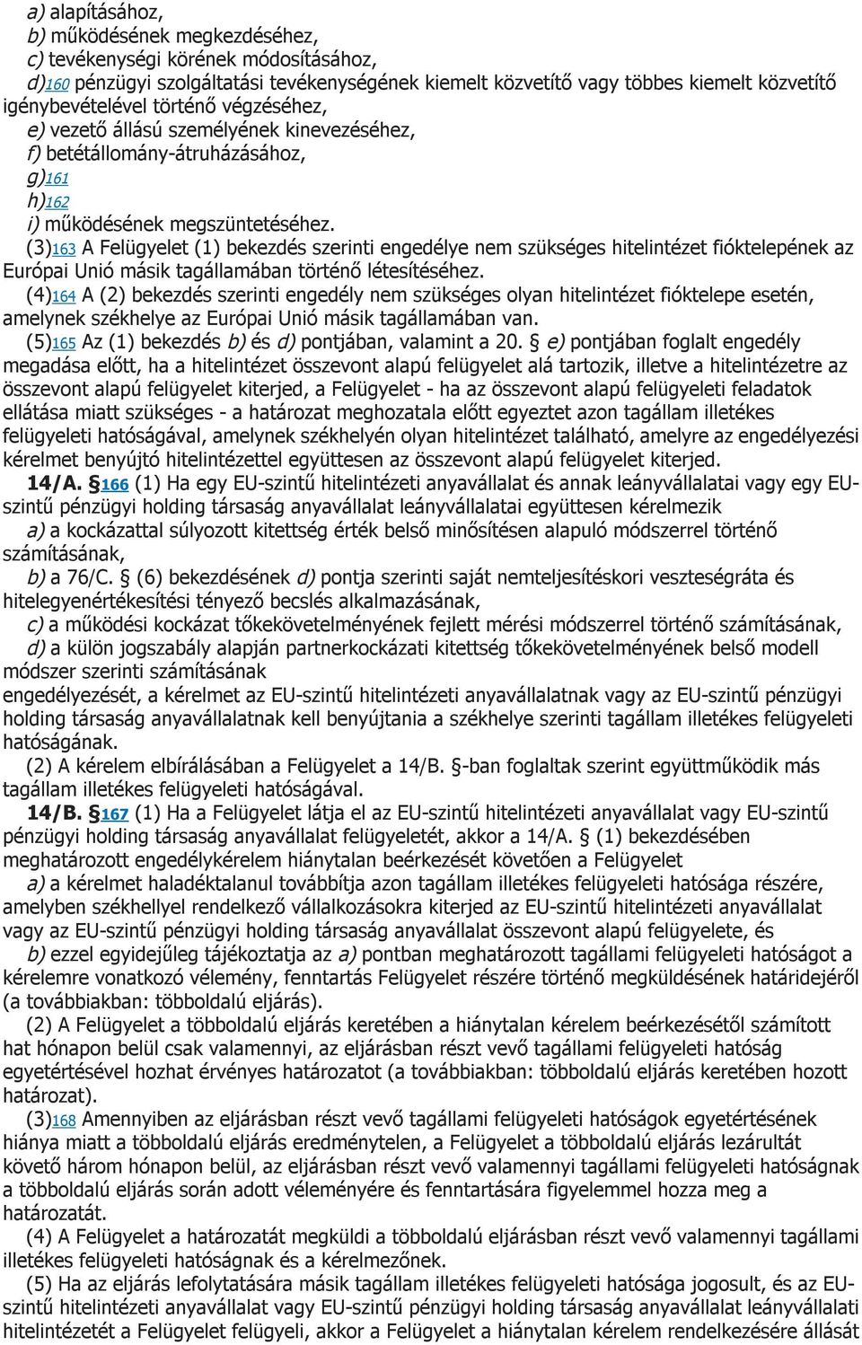 (3)163 A Felügyelet (1) bekezdés szerinti engedélye nem szükséges hitelintézet fióktelepének az Európai Unió másik tagállamában történő létesítéséhez.