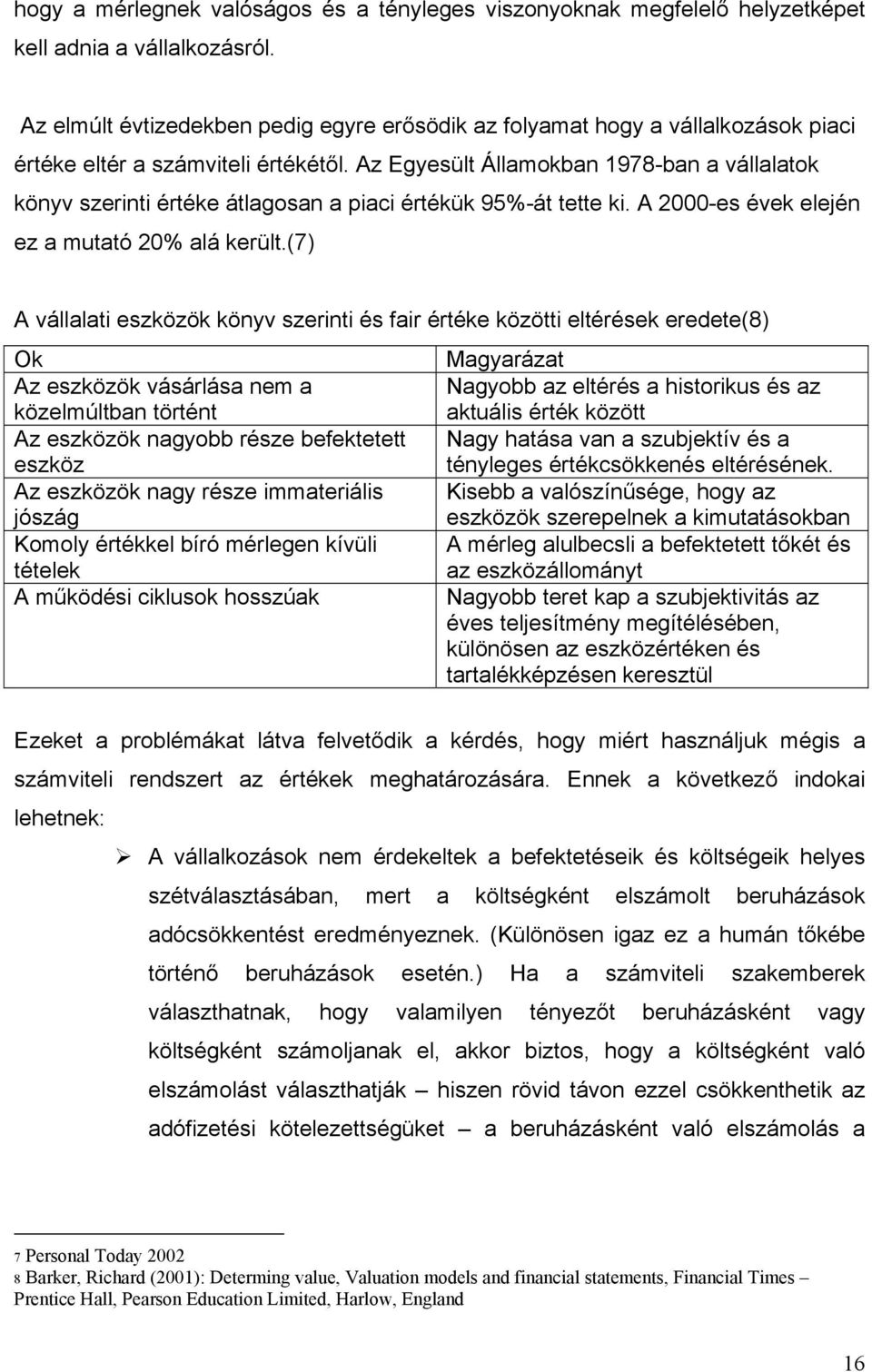 Az Egyesült Államokban 1978-ban a vállalatok könyv szerinti értéke átlagosan a piaci értékük 95%-át tette ki. A 2000-es évek elején ez a mutató 20% alá került.