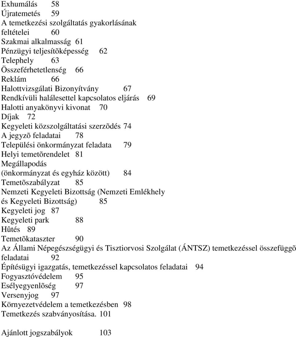 Helyi temetõrendelet 81 Megállapodás (önkormányzat és egyház között) 84 Temetõszabályzat 85 Nemzeti Kegyeleti Bizottság (Nemzeti Emlékhely és Kegyeleti Bizottság) 85 Kegyeleti jog 87 Kegyeleti park