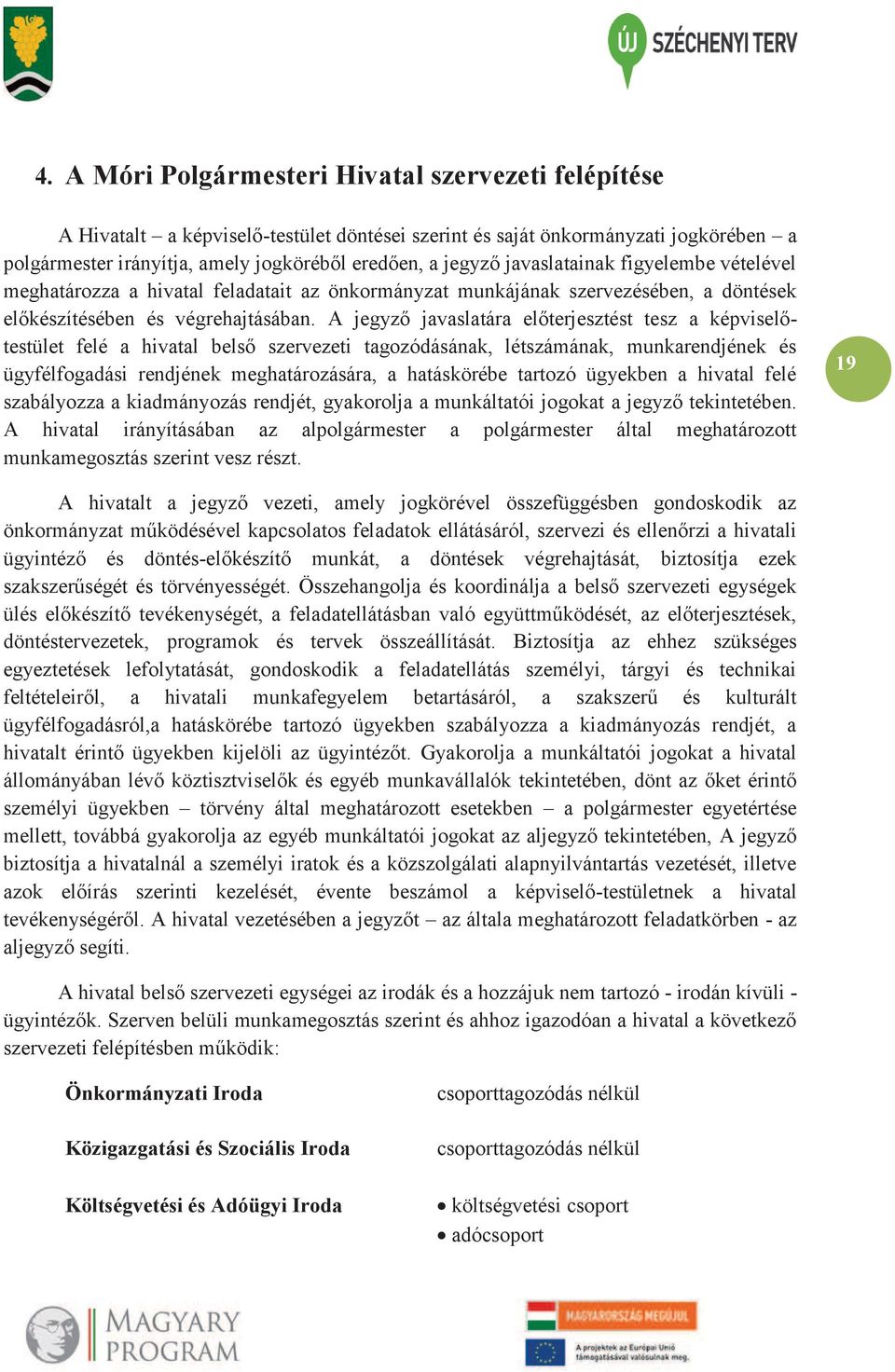 A jegyző javaslatára előterjesztést tesz a képviselőtestület felé a hivatal belső szervezeti tagozódásának, létszámának, munkarendjének és ügyfélfogadási rendjének meghatározására, a hatáskörébe