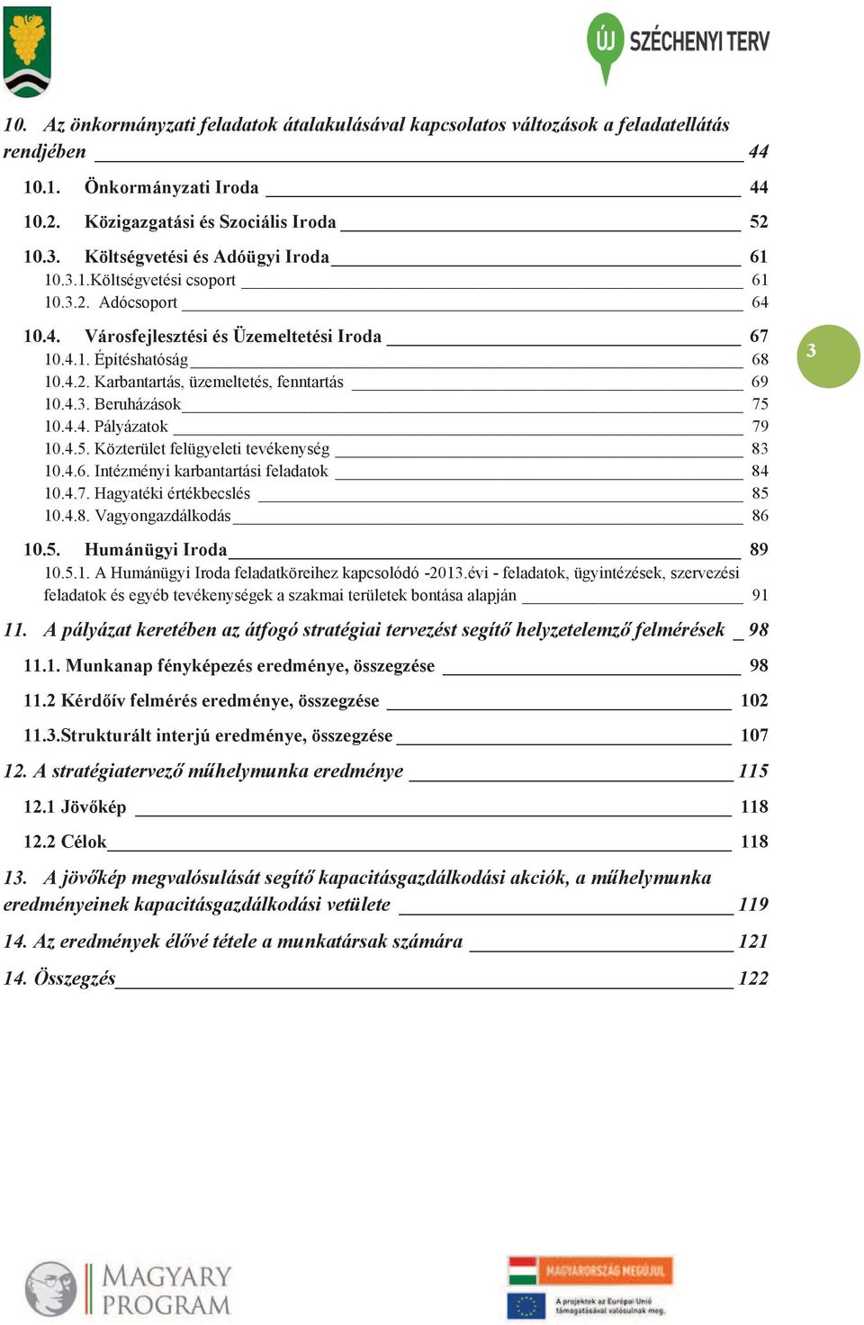 4.3. Beruházások 75 10.4.4. Pályázatok 79 10.4.5. Közterület felügyeleti tevékenység 83 10.4.6. Intézményi karbantartási feladatok 84 10.4.7. Hagyatéki értékbecslés 85 10.4.8. Vagyongazdálkodás 86 3 10.