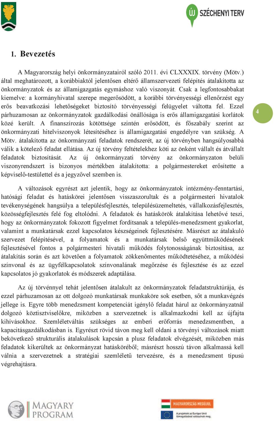 Csak a legfontosabbakat kiemelve: a kormányhivatal szerepe megerősödött, a korábbi törvényességi ellenőrzést egy erős beavatkozási lehetőségeket biztosító törvényességi felügyelet váltotta fel.