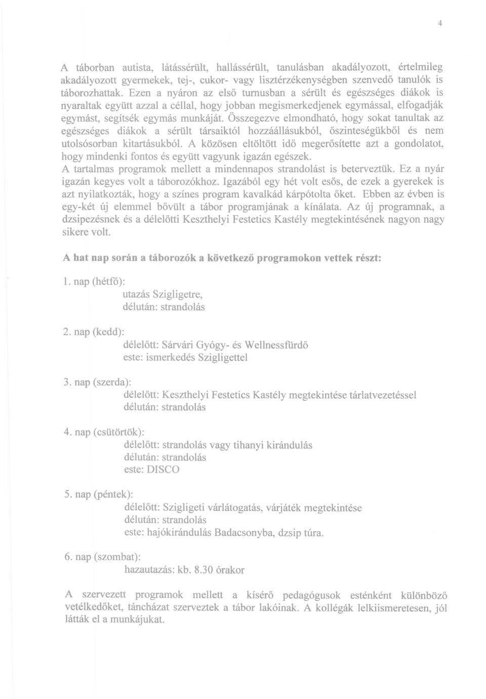 Összegezve elmondható, hogy sokat tanultak az egészséges diákok a sérült társaiktól hozzáállásukból, őszinteségükből és nem utolsósorban kitartásukból.