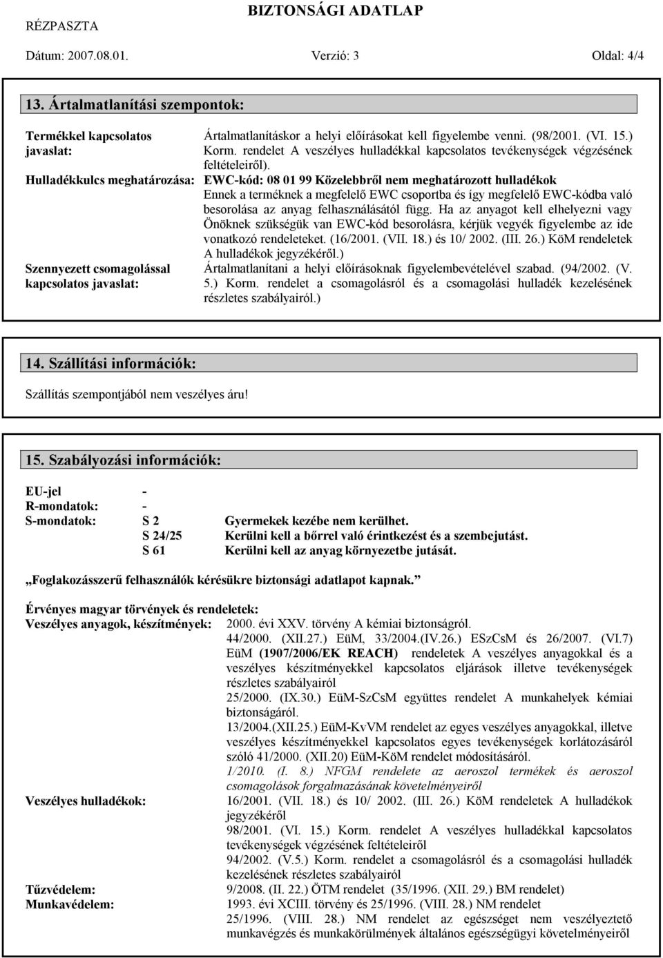 Hulladékkulcs meghatározása: EWC-kód: 08 01 99 Közelebbről nem meghatározott hulladékok Ennek a terméknek a megfelelő EWC csoportba és így megfelelő EWC-kódba való besorolása az anyag