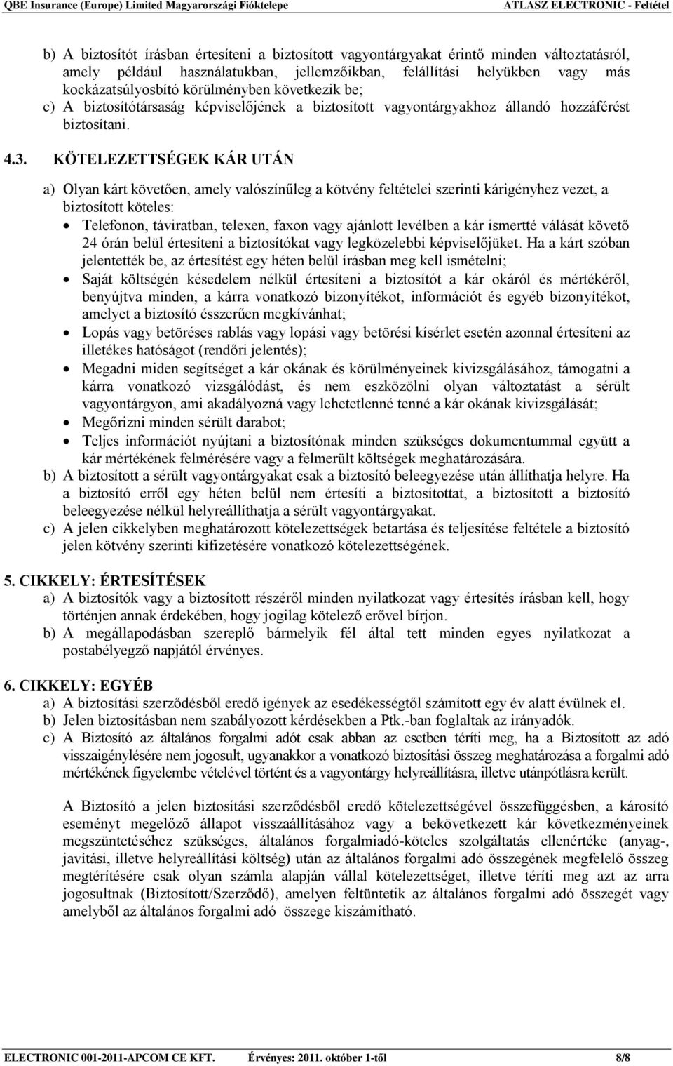 KÖTELEZETTSÉGEK KÁR UTÁN a) Olyan kárt követően, amely valószínűleg a kötvény feltételei szerinti kárigényhez vezet, a biztosított köteles: Telefonon, táviratban, telexen, faxon vagy ajánlott