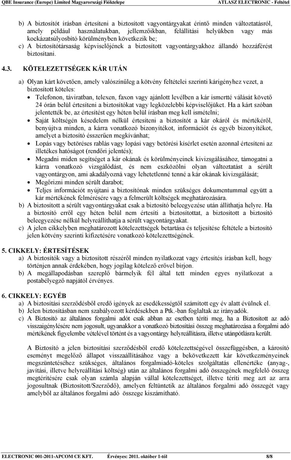 KÖTELEZETTSÉGEK KÁR UTÁN a) Olyan kárt követően, amely valószínűleg a kötvény feltételei szerinti kárigényhez vezet, a biztosított köteles: Telefonon, táviratban, telexen, faxon vagy ajánlott