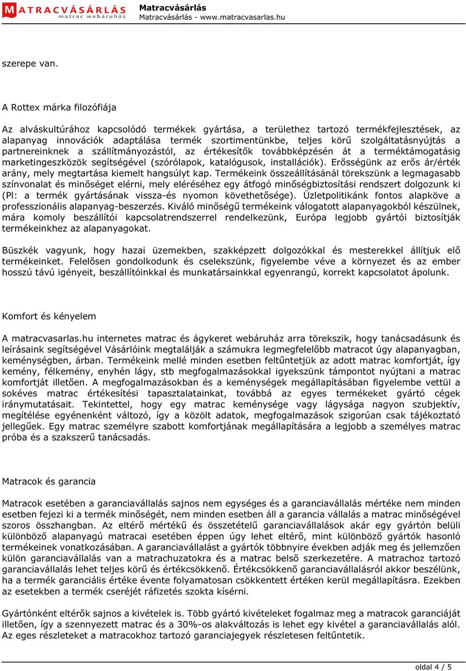 szolgáltatásnyújtás a partnereinknek a szállítmányozástól, az értékesítők továbbképzésén át a terméktámogatásig marketingeszközök segítségével (szórólapok, katalógusok, installációk).