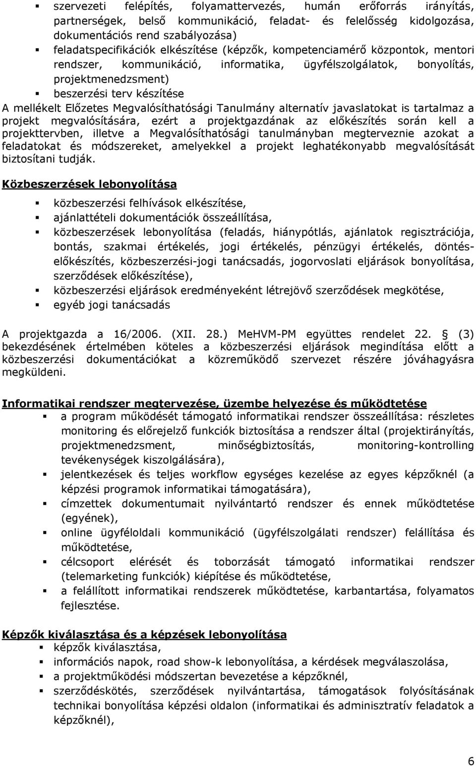 Megvalósíthatósági Tanulmány alternatív javaslatokat is tartalmaz a projekt megvalósítására, ezért a projektgazdának az előkészítés során kell a projekttervben, illetve a Megvalósíthatósági