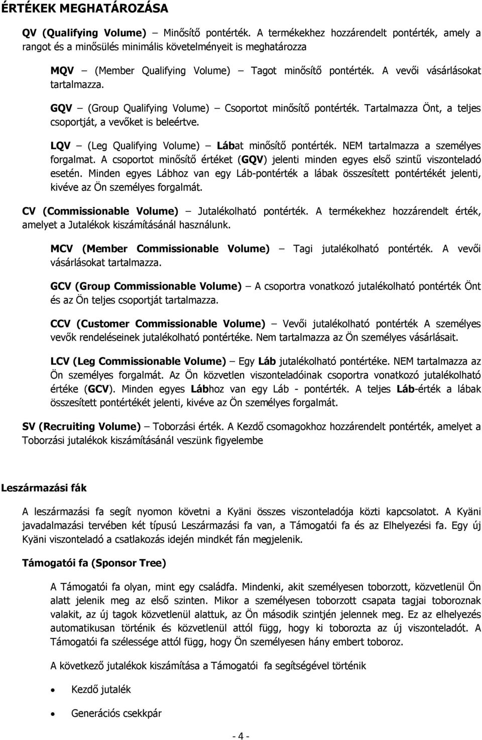 GQV (Group Qualifying Volume) Csoportot minõsítõ pontérték. Tartalmazza Önt, a teljes csoportját, a vevõket is beleértve. LQV (Leg Qualifying Volume) Lábat minõsítõ pontérték.