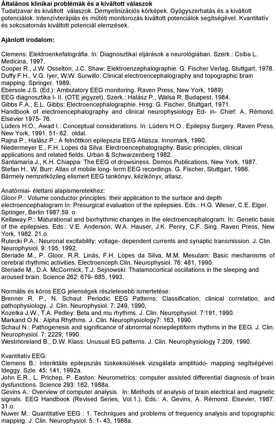 In: Diagnosztikai eljárások a neurológiában. Szerk.: Csiba L. Medicina, 1997. Cooper R., J.W. Osselton, J.C. Shaw: Elektroenzephalographie. G. Fischer Verlag, Stuttgart, 1978. Duffy F.H., V.G. Iyer, W.