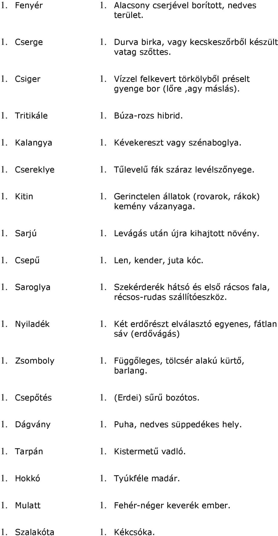 Gerinctelen állatok (rovarok, rákok) kemény vázanyaga. 1. Sarjú 1. Levágás után újra kihajtott növény. 1. Csepő 1. Len, kender, juta kóc. 1. Saroglya 1.