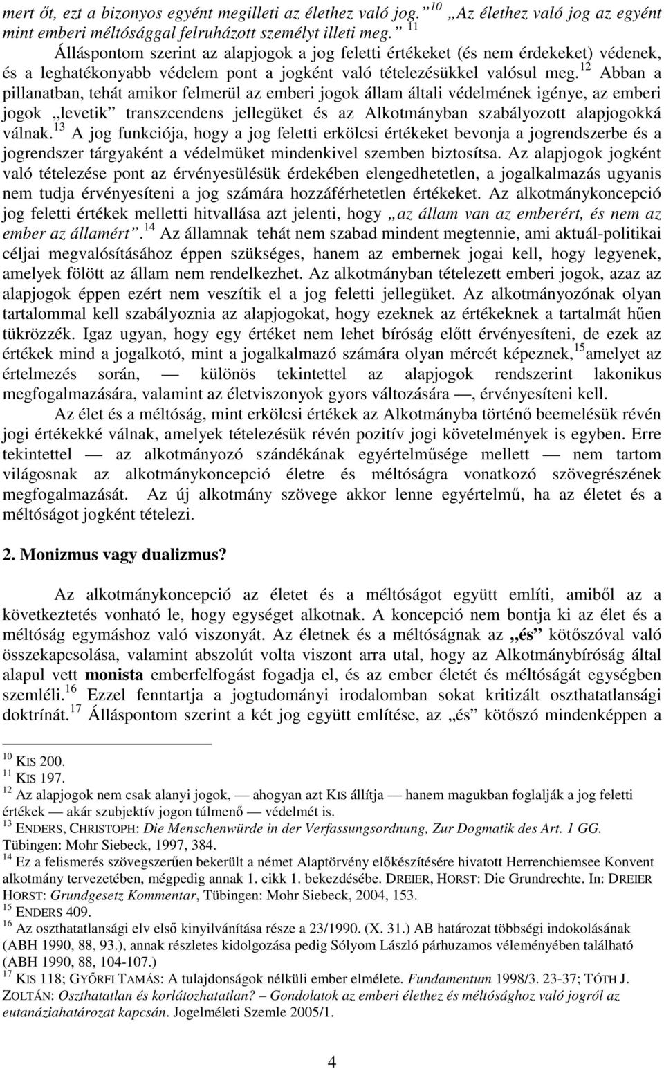 12 Abban a pillanatban, tehát amikor felmerül az emberi jogok állam általi védelmének igénye, az emberi jogok levetik transzcendens jellegüket és az Alkotmányban szabályozott alapjogokká válnak.