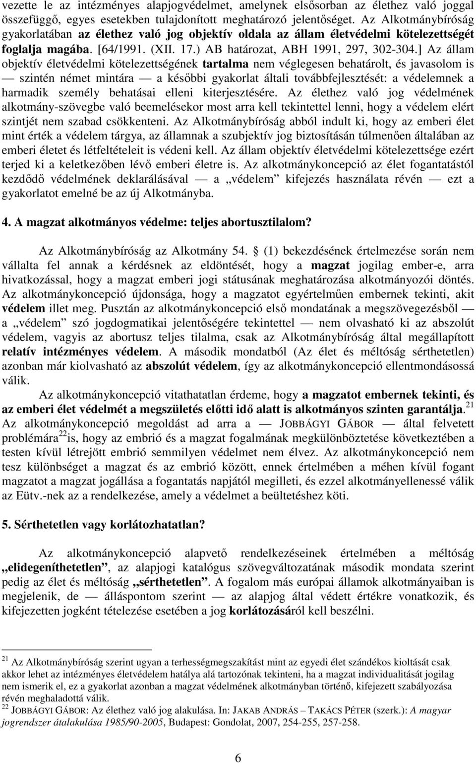 ] Az állam objektív életvédelmi kötelezettségének tartalma nem véglegesen behatárolt, és javasolom is szintén német mintára a későbbi gyakorlat általi továbbfejlesztését: a védelemnek a harmadik