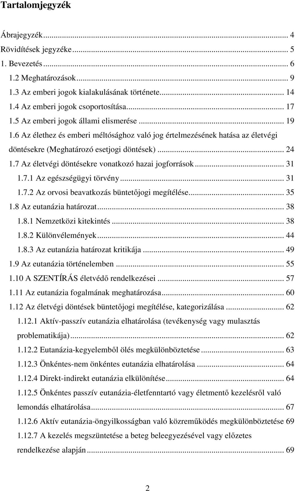 7 Az életvégi döntésekre vonatkozó hazai jogforrások... 31 1.7.1 Az egészségügyi törvény... 31 1.7.2 Az orvosi beavatkozás büntetőjogi megítélése... 35 1.8 Az eutanázia határozat... 38 1.8.1 Nemzetközi kitekintés.