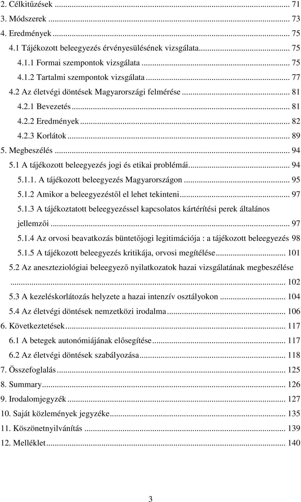 1 A tájékozott beleegyezés jogi és etikai problémái... 94 5.1.1. A tájékozott beleegyezés Magyarországon... 95 5.1.2 Amikor a beleegyezéstől el lehet tekinteni... 97 5.1.3 A tájékoztatott beleegyezéssel kapcsolatos kártérítési perek általános jellemzői.