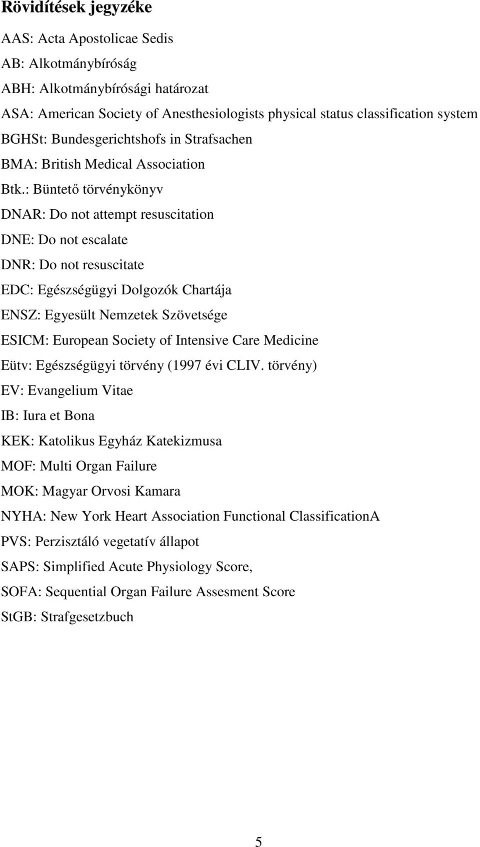 : Büntető törvénykönyv DNAR: Do not attempt resuscitation DNE: Do not escalate DNR: Do not resuscitate EDC: Egészségügyi Dolgozók Chartája ENSZ: Egyesült Nemzetek Szövetsége ESICM: European Society